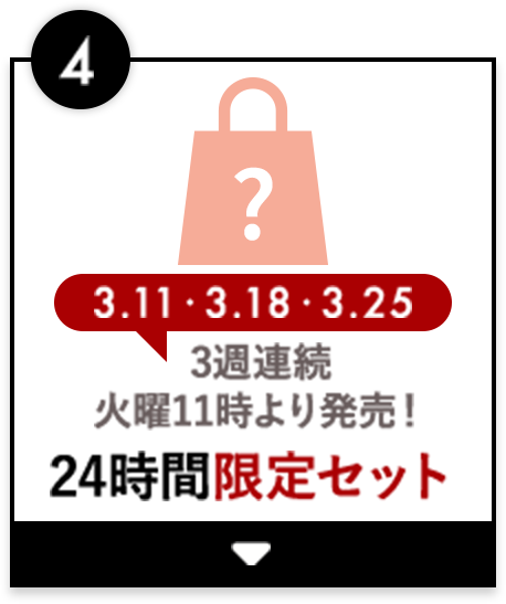 4、3月11日・3月18日・3月25日 3週連続 火曜11時より発売！24時間限定セット