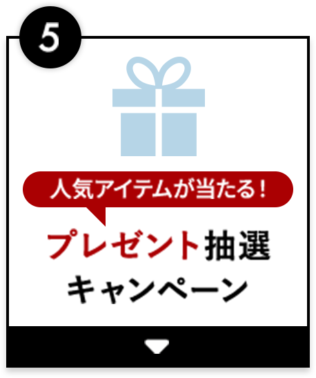 5、人気アイテムが当たる！プレゼント抽選キャンペーン