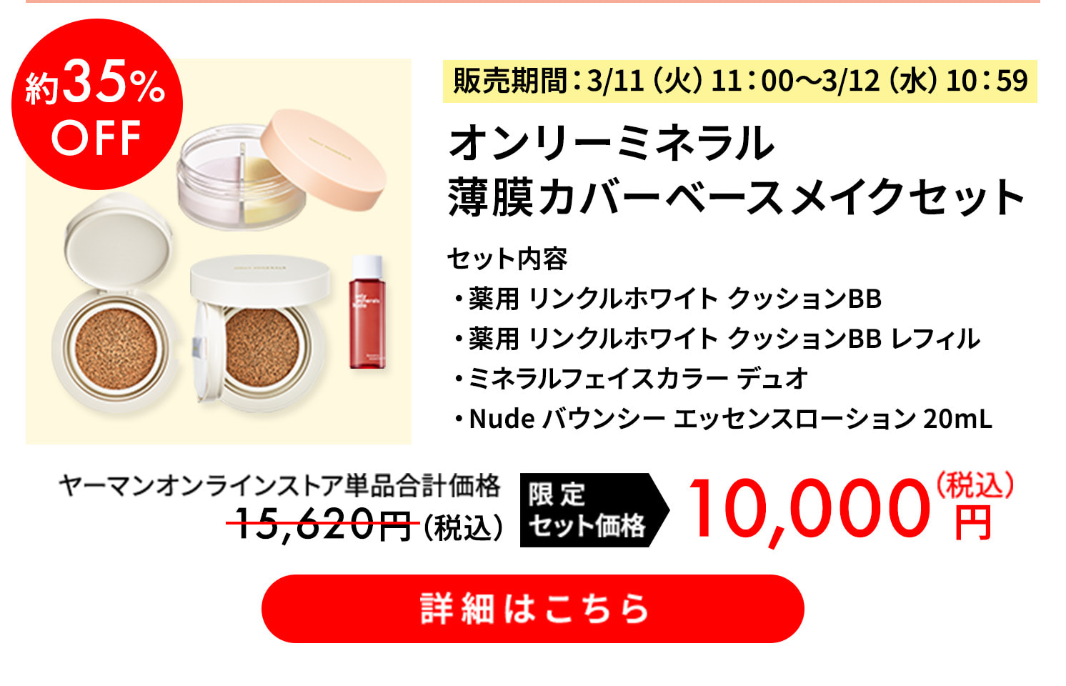 約35%OFF オンリーミネラル 薄膜カバーベースメイクセット 限定セット価格 税込10,000円 詳細はこちら