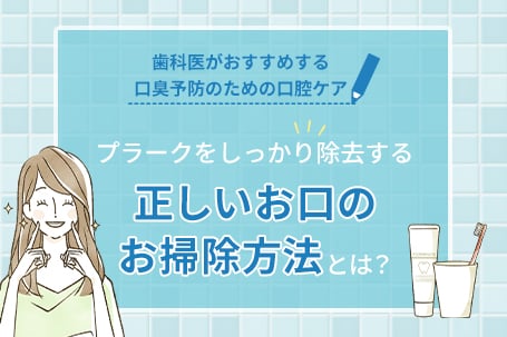 《お口のニオイの原因と対策は？歯科医がおすすめする口臭予防のための口腔ケア》プラークをしっかり除去する正しいお口のお掃除方法とは？