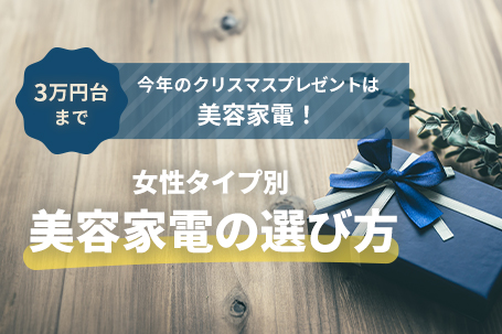 【3万円台まで】今年のクリスマスプレゼントは「美容家電」！女性のタイプ別「美容家電」の選び方