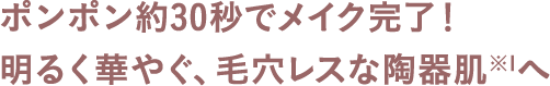 ポンポン約30秒でメイク完了！明るく華やぐ、毛穴レスな陶器肌へ