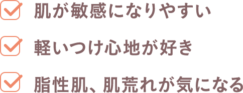 肌が敏感になりやすい、軽いつけ心地が好き、脂性肌、ニキビが気になる