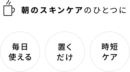 朝のスキンケアのひとつに（毎日使える、置くだけ、時短ケア）