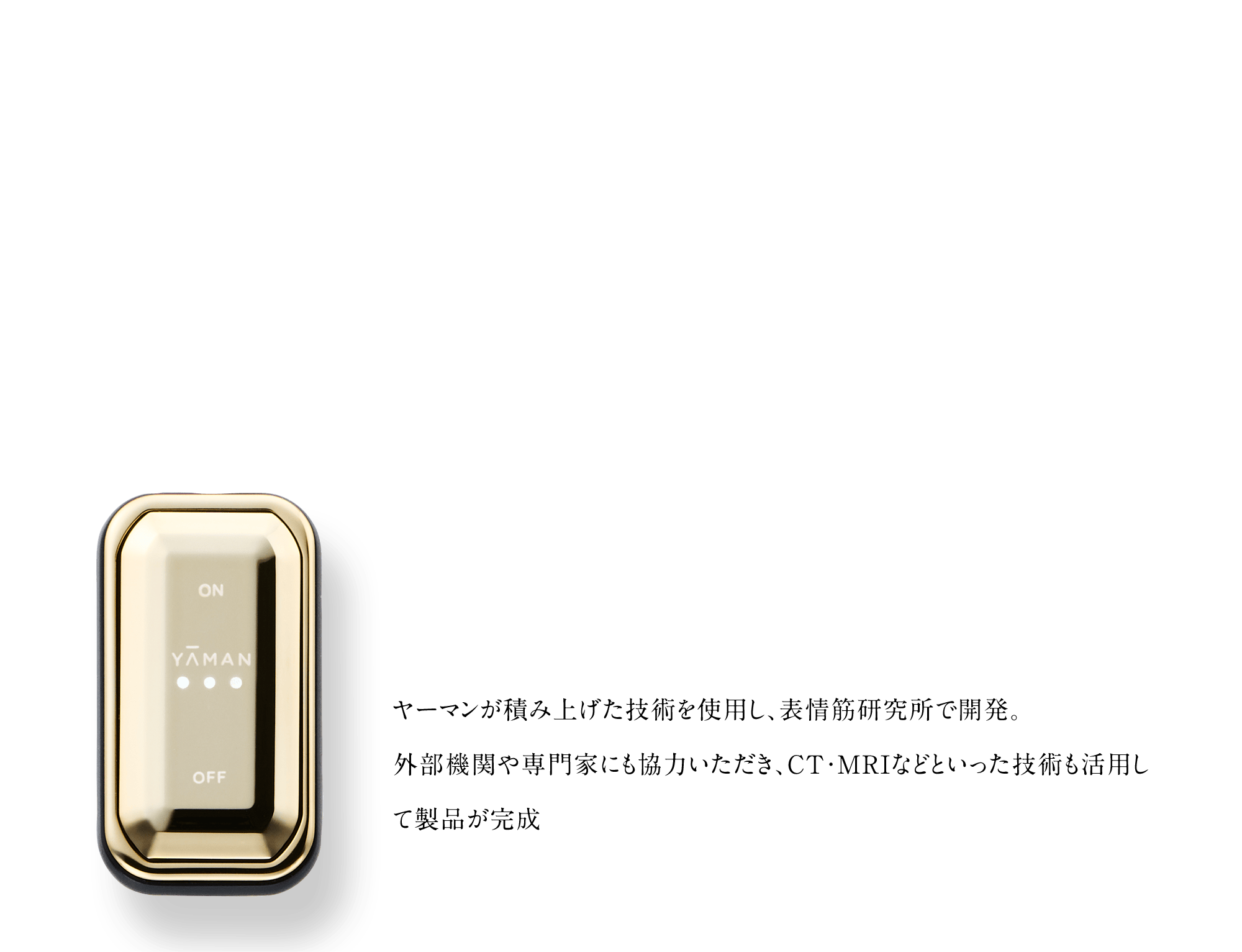 ヤーマンが積み上げた技術を使用し、表情筋研究所で開発。外部機関や専門家にも協力いただき、CT・MRIなどといった技術も活用して製品が完成