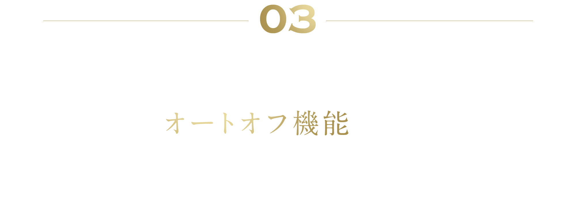 03 「ながら目もとケア」が可能に オートオフ機能搭載 週2〜3回、1回10分ハンズフリーでOK