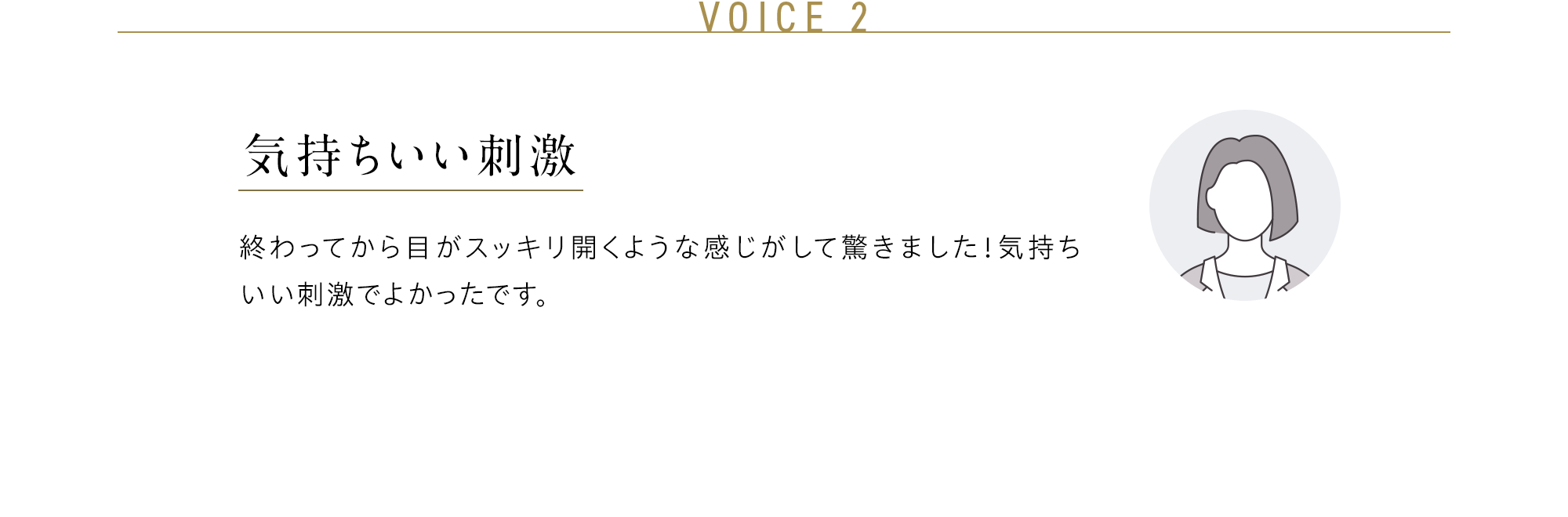 VOICE 2 気持ちいい刺激 終わってから目がスッキリ開くような感じがして驚きました！気持ちいい刺激でよかったです。