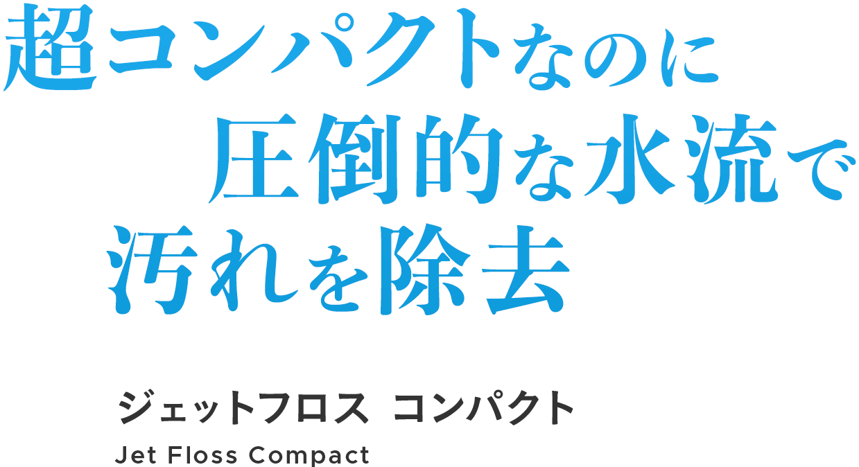 超コンパクトなのに圧倒的な水流で汚れを除去