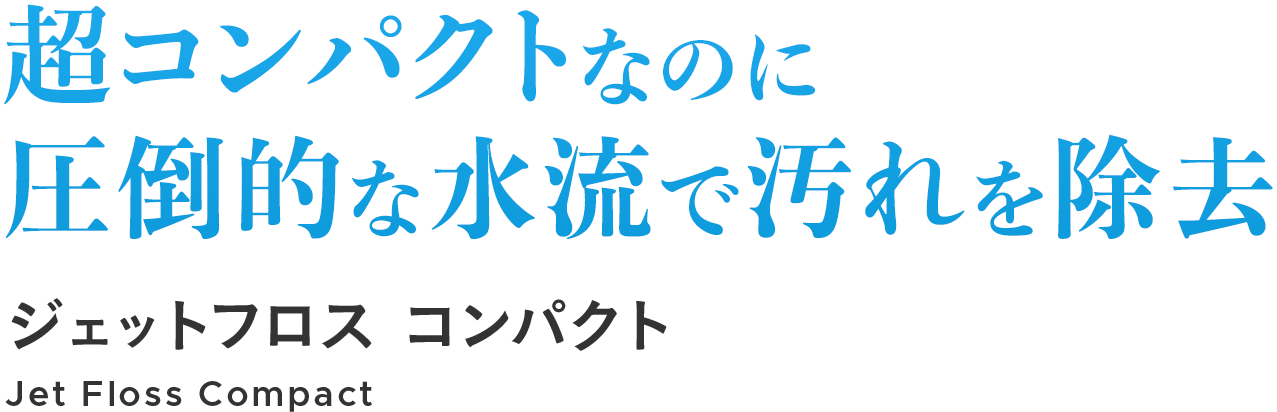 超コンパクトなのに圧倒的な水流で汚れを除去